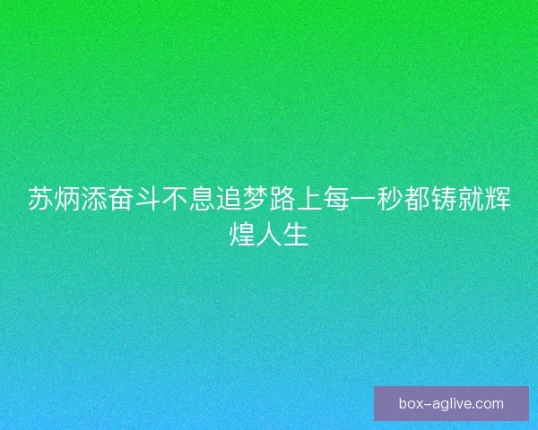 苏炳添奋斗不息追梦路上每一秒都铸就辉煌人生