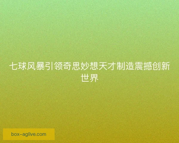 七球风暴引领奇思妙想天才制造震撼创新世界