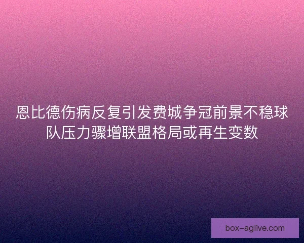 恩比德伤病反复引发费城争冠前景不稳球队压力骤增联盟格局或再生变数
