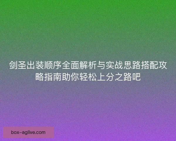 剑圣出装顺序全面解析与实战思路搭配攻略指南助你轻松上分之路吧