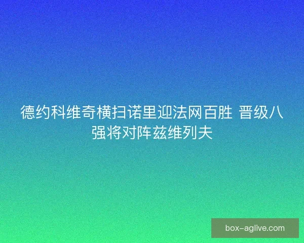 德约科维奇横扫诺里迎法网百胜 晋级八强将对阵兹维列夫