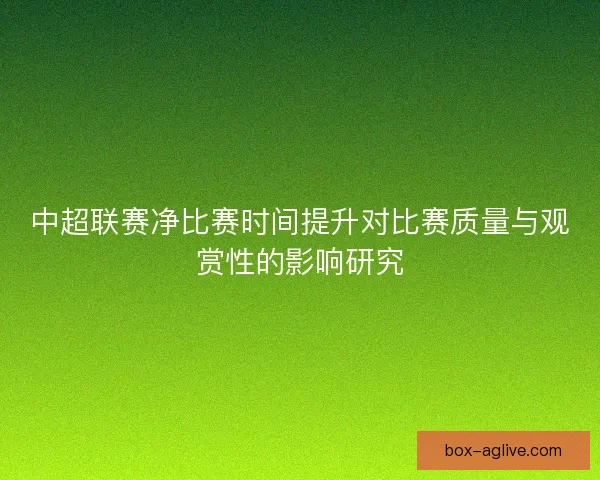 中超联赛净比赛时间提升对比赛质量与观赏性的影响研究