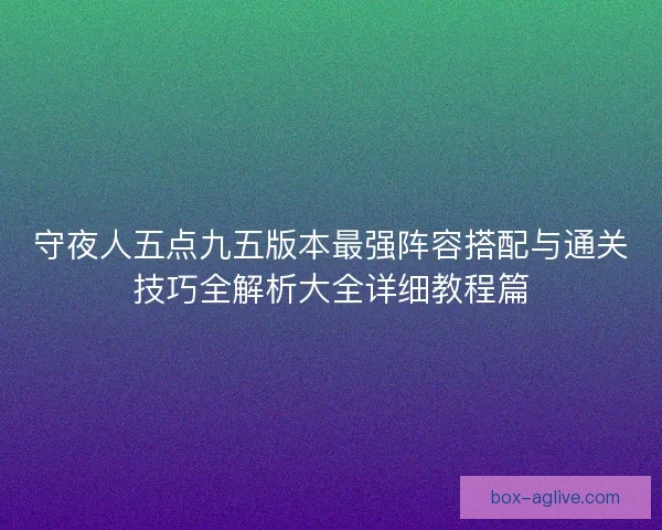守夜人五点九五版本最强阵容搭配与通关技巧全解析大全详细教程篇