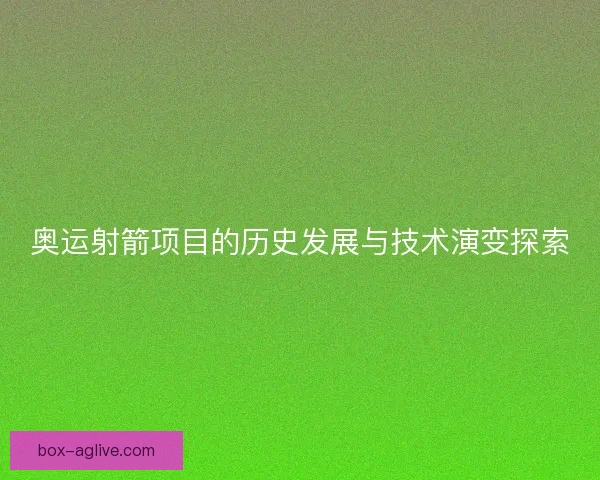 奥运射箭项目的历史发展与技术演变探索