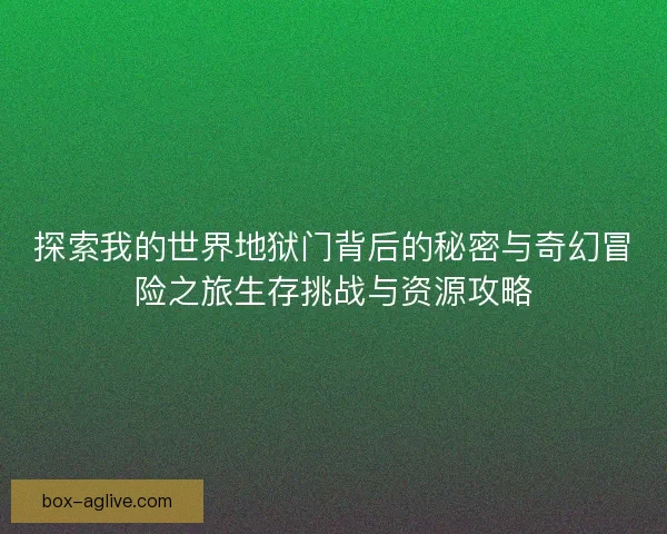 探索我的世界地狱门背后的秘密与奇幻冒险之旅生存挑战与资源攻略